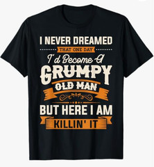 Mens I Never Dreamed That I’d Become A Grumpy Old Man Grandpa Short T-Shirt