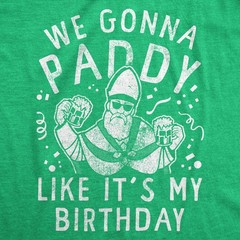 Mens We Gonna Paddy Like Its My Birthday T Shirt Funny St Pattys Day Party