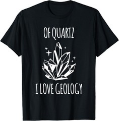 Of Quartz I Love Geology Crystal Gem Collecting Rocks T-Shirt