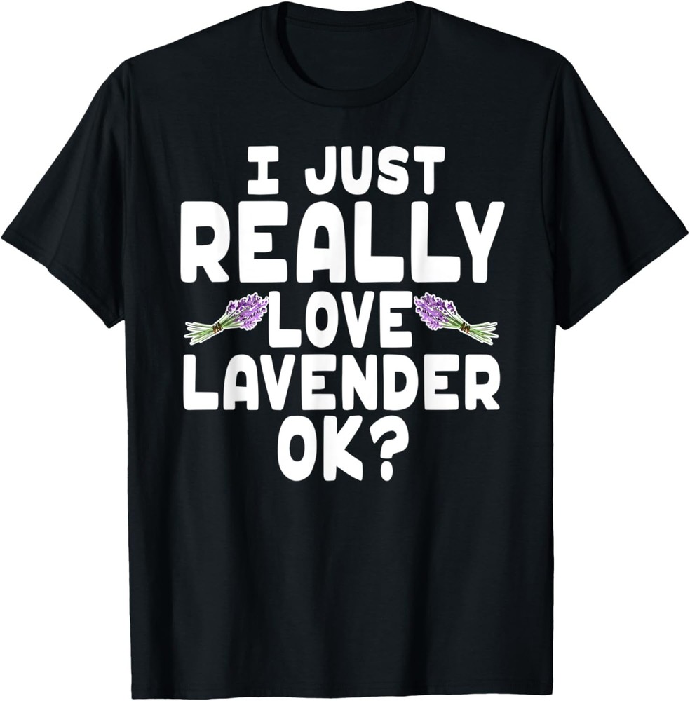 I Just Really Love Lavender OK – Cute Lavender Essential Oil T-Shirt
