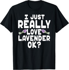 I Just Really Love Lavender OK – Cute Lavender Essential Oil T-Shirt