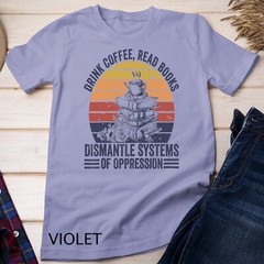 Drink Coffee Read Books Dismantle Systems Of Oppression Unisex T-shirt