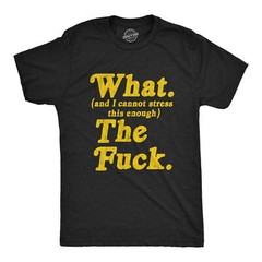 Mens What And I Cannot Stress This Enough The Tshirt Funny Sarcastic