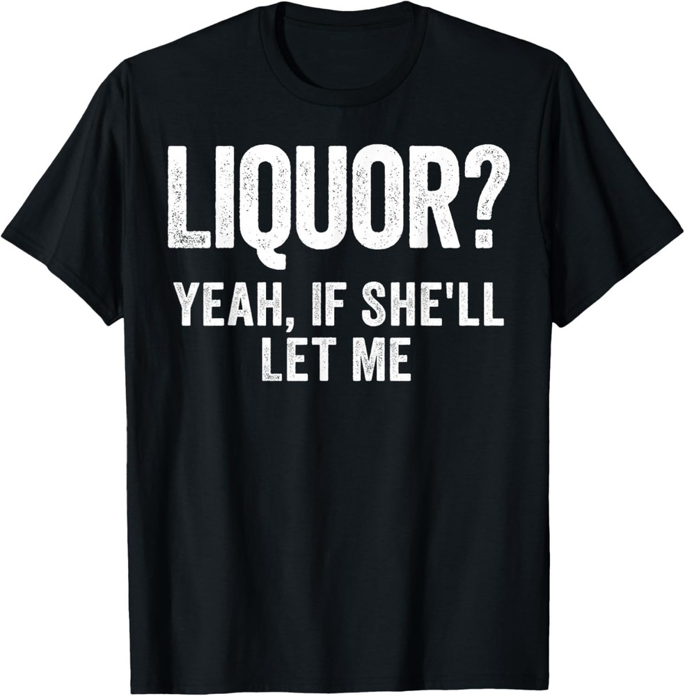 Liquor Yeah If She’ll Let Me Funny T-Shirt S-3XL