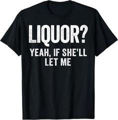 Liquor Yeah If She’ll Let Me Funny T-Shirt S-3XL