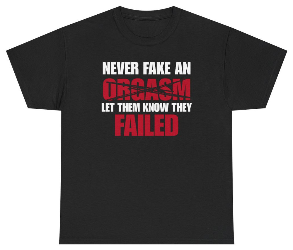 Never Fake An Orgasm Funny Tee | Unethical Threads