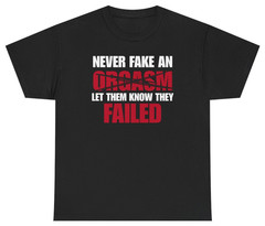 Never Fake An Orgasm Funny Tee | Unethical Threads