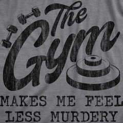 Mens The Gym Makes Me Feel Less Murdery T Shirt Funny Sarcastic Work Out