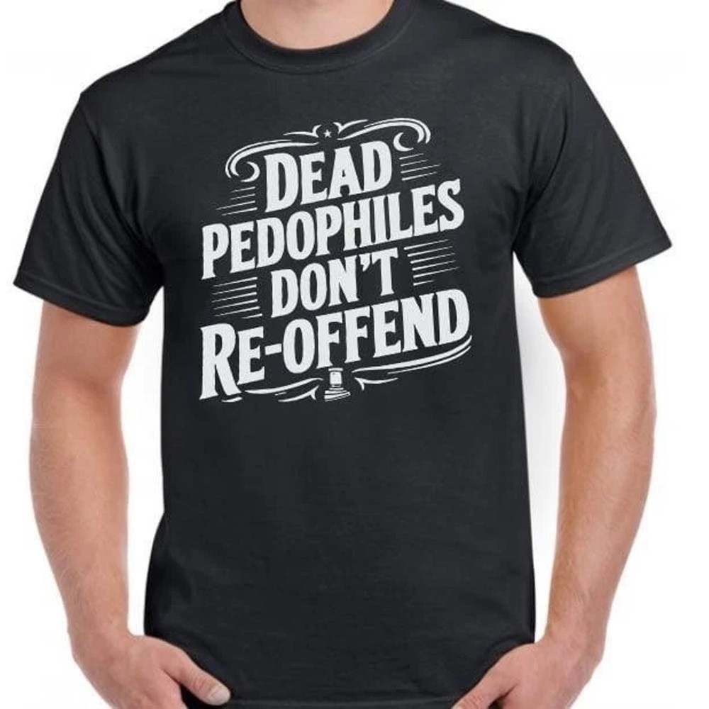 Dead Pedophiles Dont Reoffend Funny T-Shirt Unisex Cotton Graphic Tee