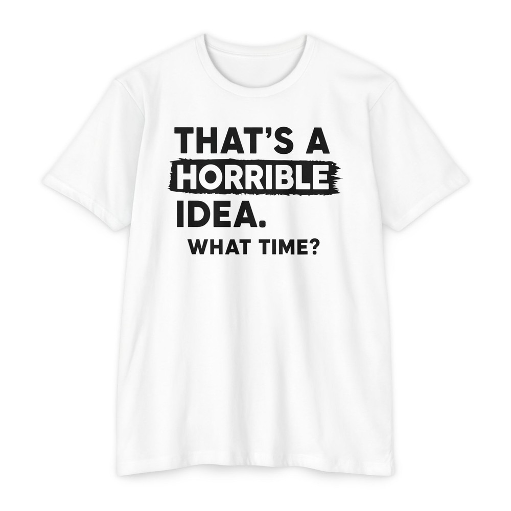That’s a Horrible Idea | What Time? Funny Humor Tee Gift | S-5XL 8 Colors