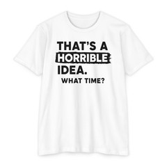 That’s a Horrible Idea | What Time? Funny Humor Tee Gift | S-5XL 8 Colors