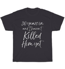 30th Anniversary 30 Years in and I Haven’t Killed Him Yet Wedding T-Shirt Unisex