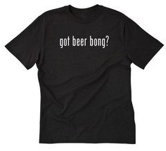 Got Beer Bong? T-shirt Funny Beer Party Sports Pub Alcohol College Tee Shirt