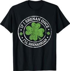 St Patricks Day If I Shenan Once I’ll Shenanigan Funny T-Shirt