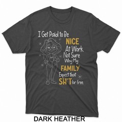 I Get Paid to Be Nice at Work Not Sure Why My Family Expect T-Shirt