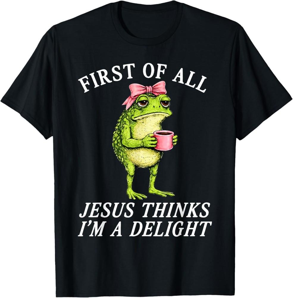 First of All Jesus Thinks Im A Delight Frog Coffee Meme T-Shirt
