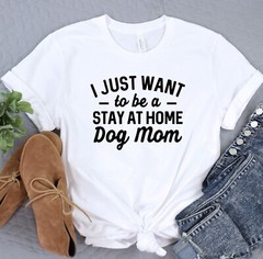 Dog T-Shirt, I Just Want To Be Stay At Home Dog Mom, Dog Lover Tee, Dog Mama