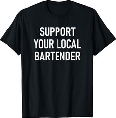 Support Your Local Bartender, Funny, Jokes, Sarcastic T-Shirt