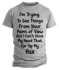 Funny Sarcastic T-shirt Trying To See Thing From Your Point Of View Rude Humor
