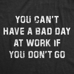 Mens Funny T Shirts You Cant Have A Bad Day At Work If You Dont Go Sarcastic