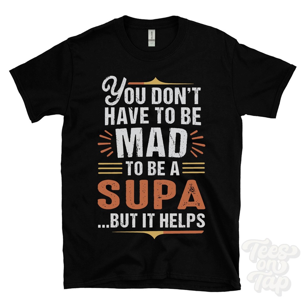 YOU DON’T HAVE TO BE MAD TO BE A SUPA T-SHIRT surname family name funny gift