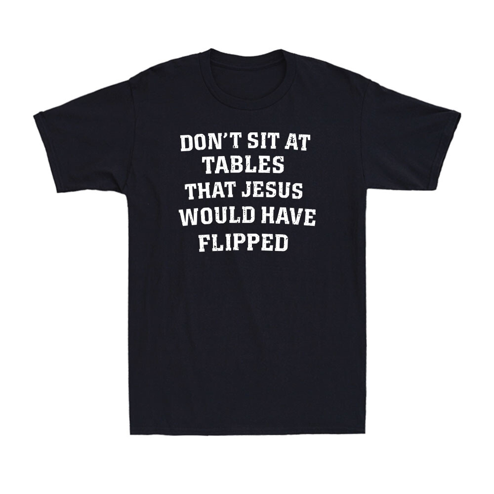 Don’t Sit At Tables Jesus Would Have Flipped Funny Quote Joke Men’s T-Shirt