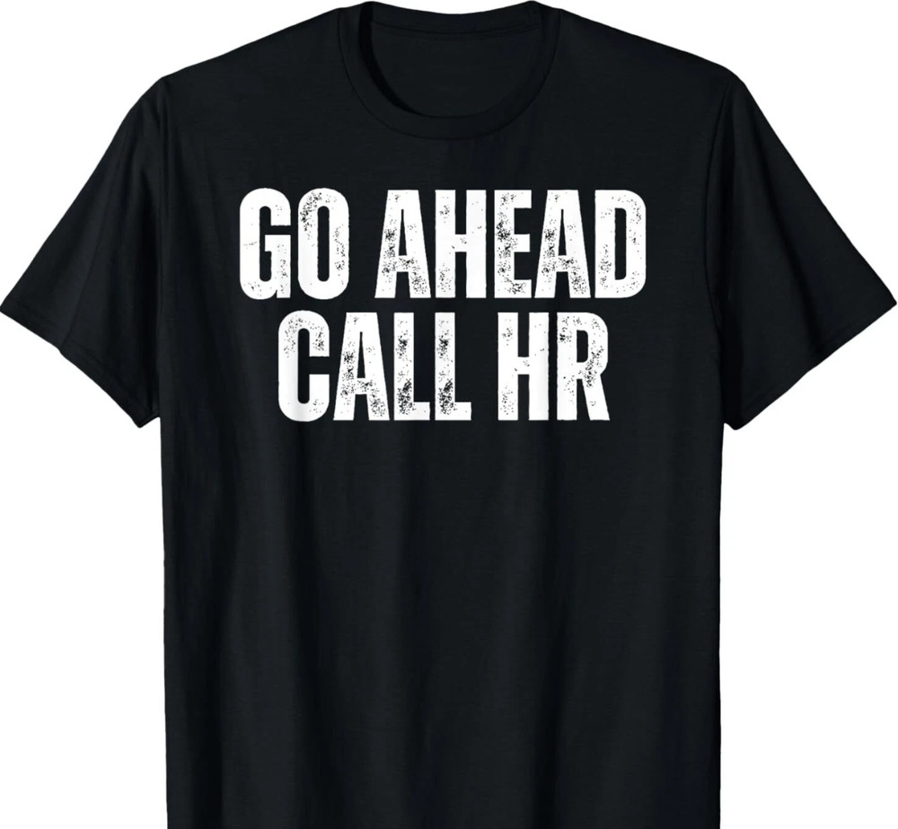 Funny Work Humor T-Shirt Go Ahead Call HR Office Staff Sarcastic Tee