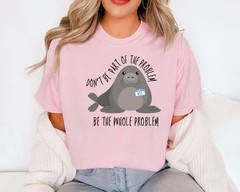 Funny Seal Shirt Don’t Be Part Of The Problem Be The Whole Problem Sarcastic Tee