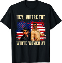 Hey Where The White Women AT Fourth July Humor Unisex T-Shirt