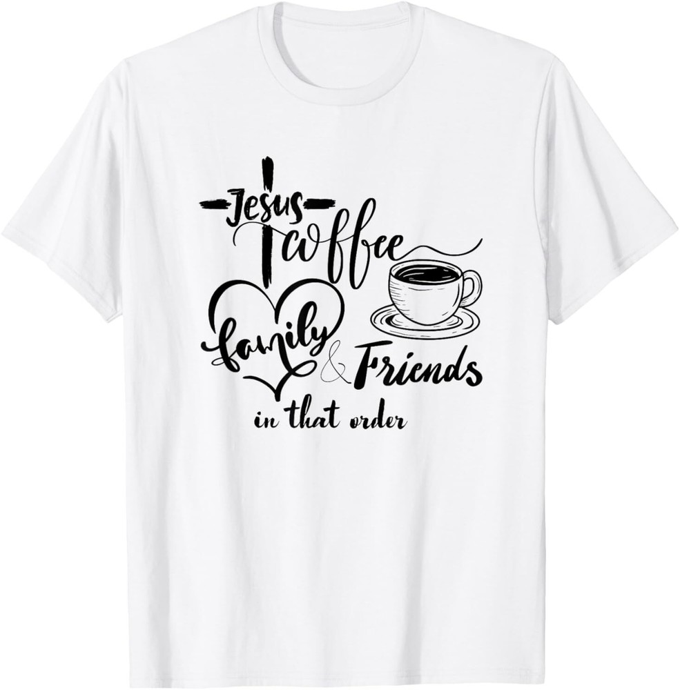 Jesus, coffee, family and friends, in that order T-Shirt