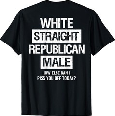 White Straight Republican Male Sarcastic Quote ( On Back ) T-Shirt
