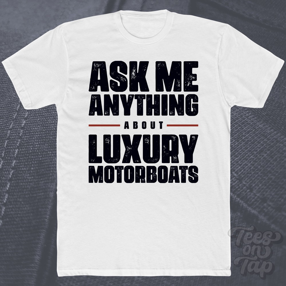 ASK ME ANYTHING ABOUT LUXURY MOTORBOATS T-SHIRT boats yachts high-end boater