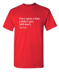 I Didn’t Care the End Sarcastic Humor Novelty Super Soft Ring Spun Funny T Shirt