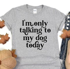 Dog Mama T-Shirt, Im Only Talking To My Dog Today Tee, Animal Lover, Dog Shelter