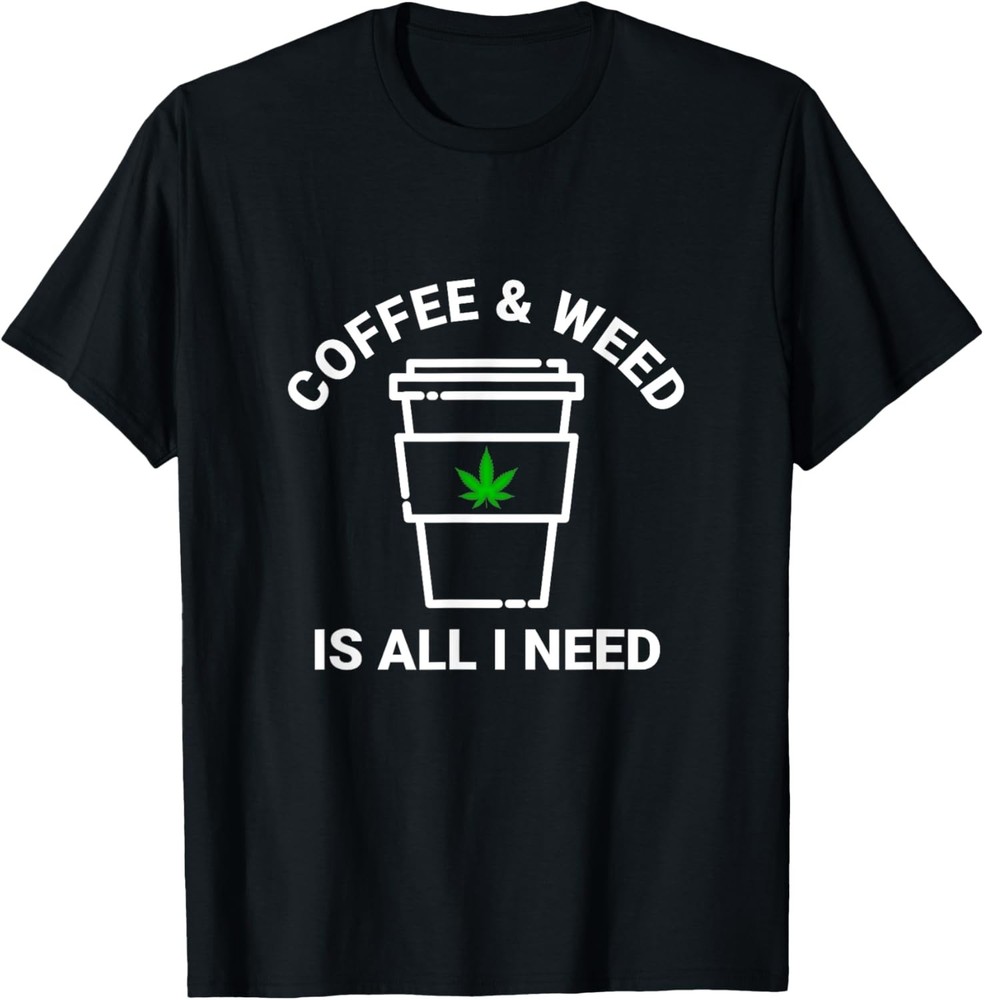 Coffee & Weed Is All I Need Love Marijuana Coffee Drinker T-Shirt
