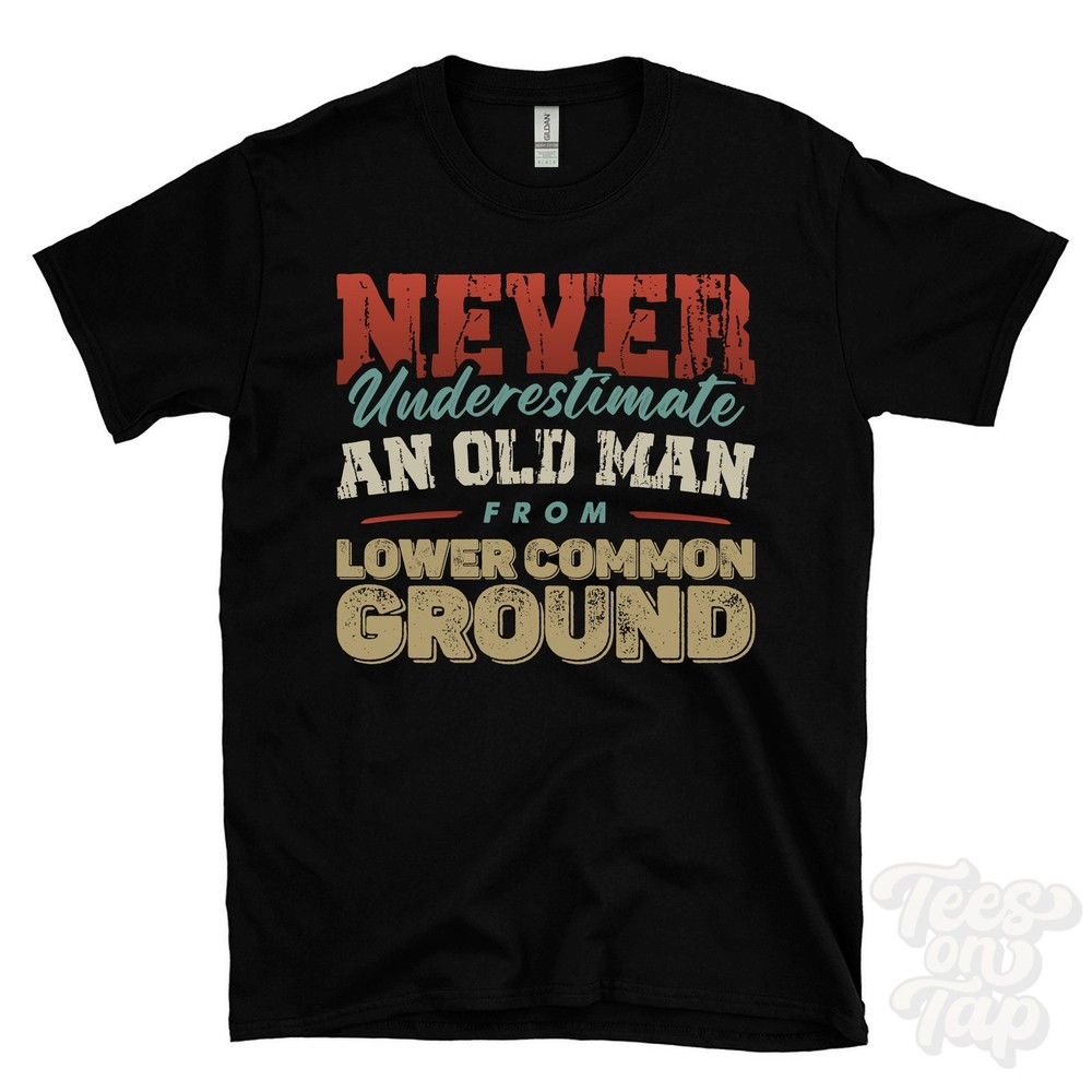 NEVER UNDERESTIMATE AN OLD MAN FROM LOWER COMMON GROUND T-SHIRT xmas gift