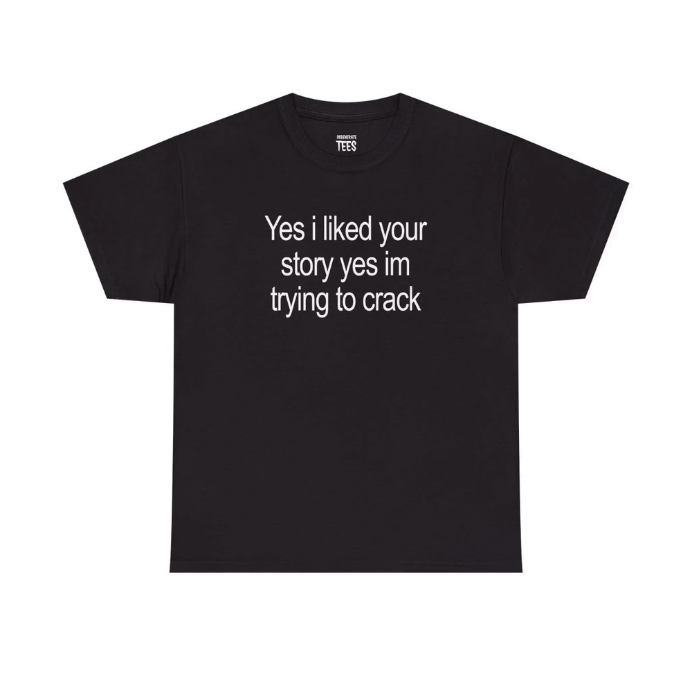 Funny Yes I Liked Your Story Meme Graphic Tee Cotton Unisex Shirt