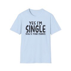 Yes I’m Single Now Is Your Chance T-shirt Funny Valentine’s Day Gift Dating S3XL