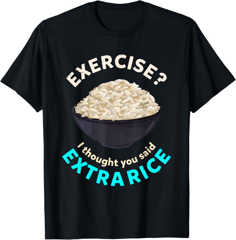I thought you meant extra rice? Fitness saying exercise T-Shirt