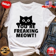 You’re Freaking Meowt Cat T-Shirt | Funny Sarcastic Kitten T-Shirt – Up to 5XL