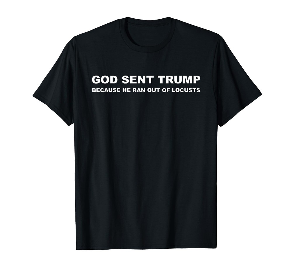 God Sent Trump Because He Ran Out of Locusts Anti-Trump T-Shirt