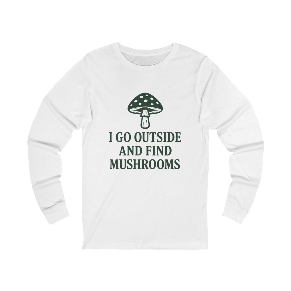 Forager I Go Outside and Find Mushrooms Mushroom Hunting Long Sleeve Shirt