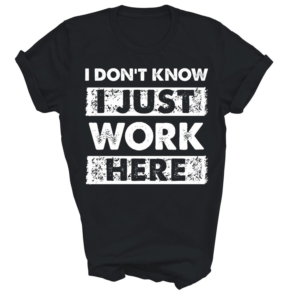 Funny I Dont Know I Just Work Here Unisex Shirt Gift Women Men