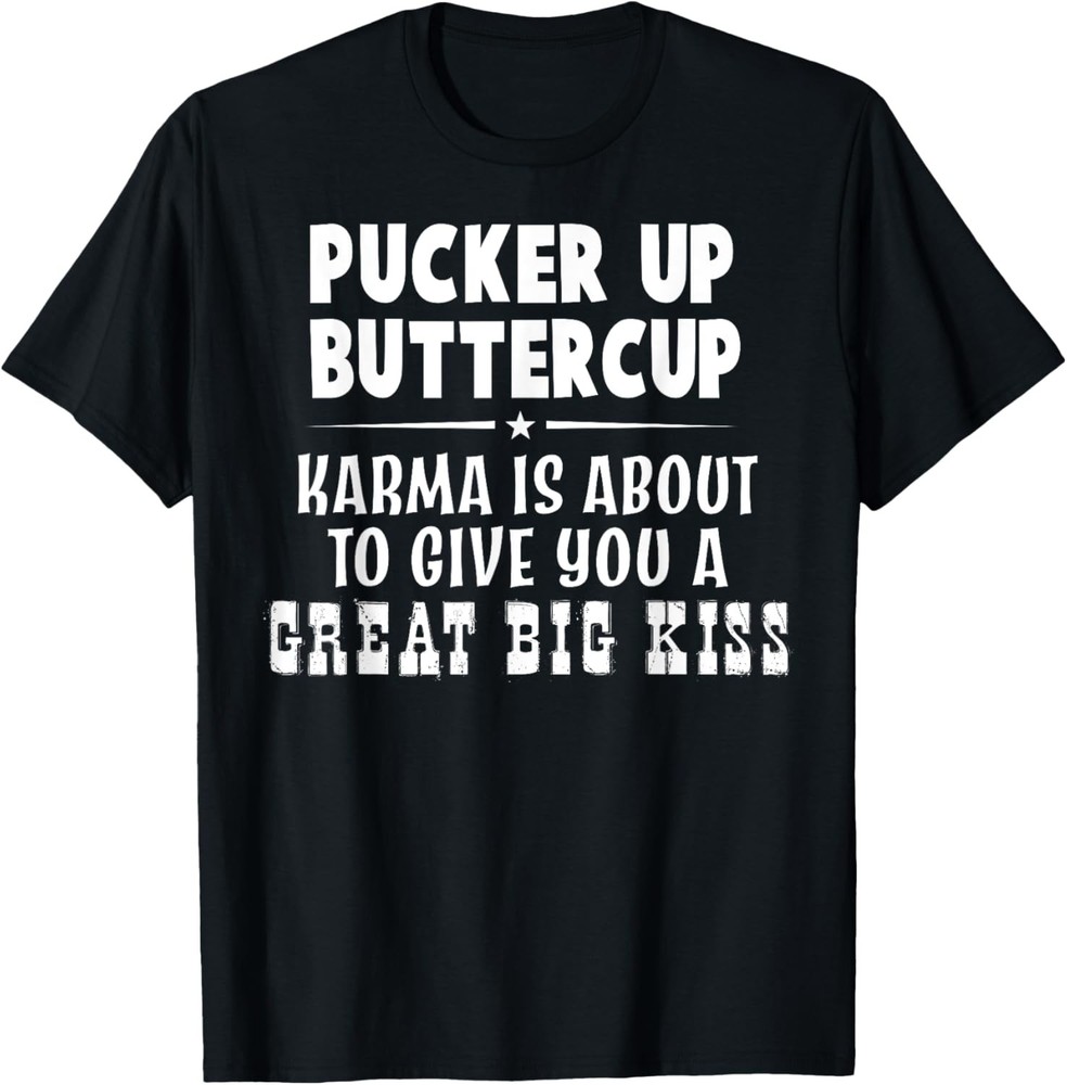Pucker Up Buttercup Karma Is About To Give You A Great Big T-Shirt