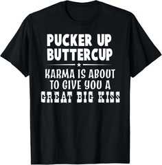 Pucker Up Buttercup Karma Is About To Give You A Great Big T-Shirt