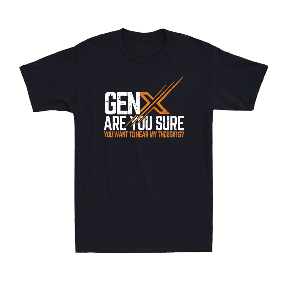 Gen X Are You Sure You Want To Hear My Thoughts? Funny Sarcastic Men’s T-Shirt