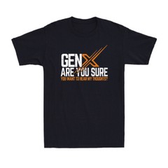 Gen X Are You Sure You Want To Hear My Thoughts? Funny Sarcastic Men’s T-Shirt