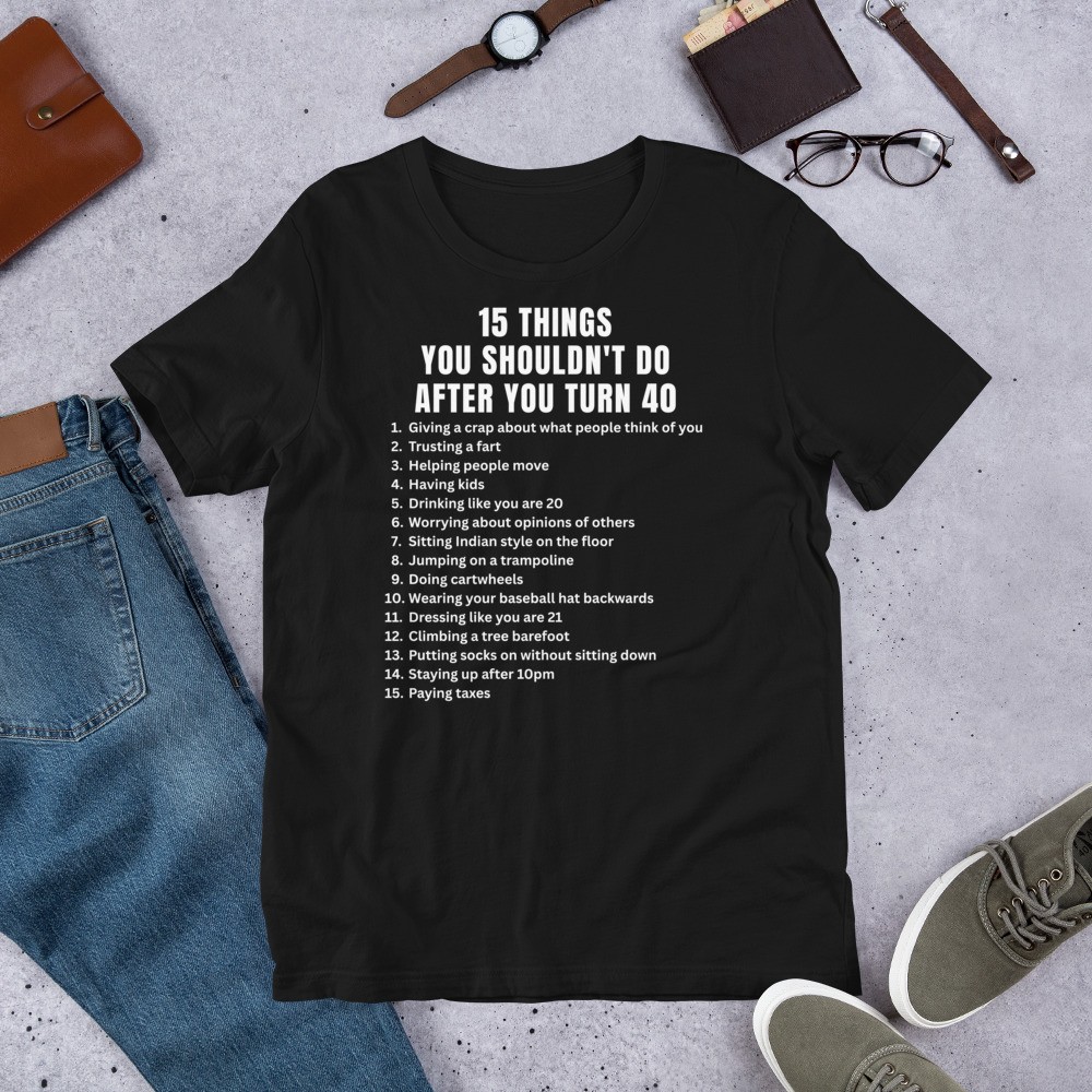 15 Things You Shouldn’t Do Hilarious 40th Birthday Idea Unisex t-shirt
