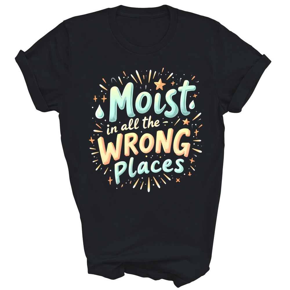 Moist In All The Wrong Places Adult Humor Unisex Shirt Gift