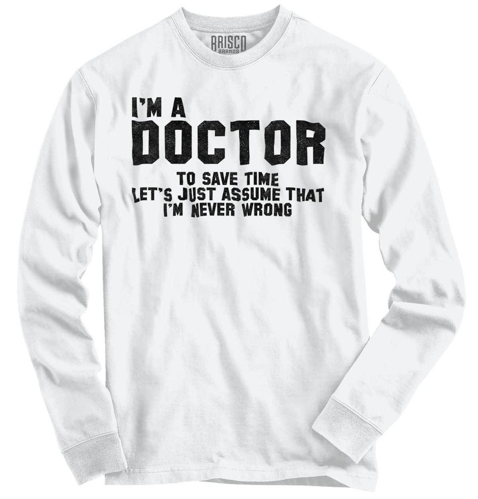 Doctor Never Wrong Funny Job Medical Gift Long Sleeve Tshirt for Men or Women